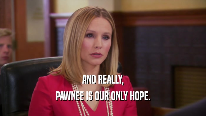 AND REALLY, PAWNEE IS OUR ONLY HOPE. 