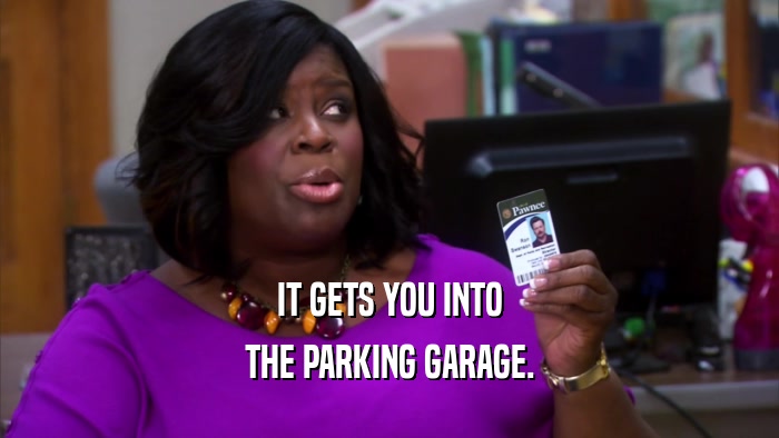 IT GETS YOU INTO THE PARKING GARAGE. 