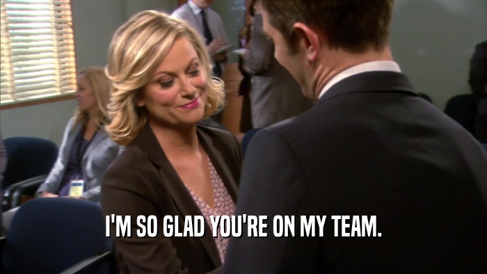 I'M SO GLAD YOU'RE ON MY TEAM.  