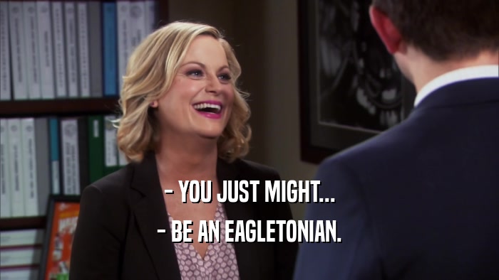 - YOU JUST MIGHT... - BE AN EAGLETONIAN. 