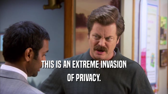 THIS IS AN EXTREME INVASION OF PRIVACY. 