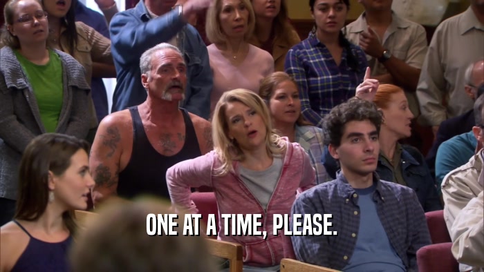 ONE AT A TIME, PLEASE.  