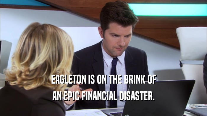 EAGLETON IS ON THE BRINK OF AN EPIC FINANCIAL DISASTER. 