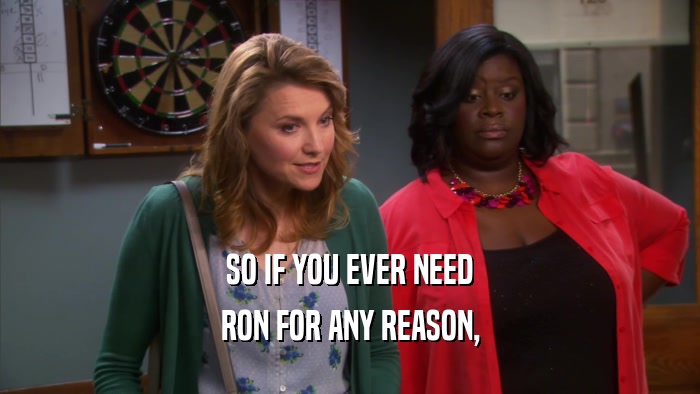 SO IF YOU EVER NEED
 RON FOR ANY REASON,
 