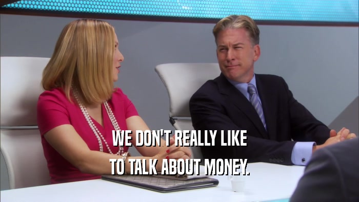 WE DON'T REALLY LIKE TO TALK ABOUT MONEY. 