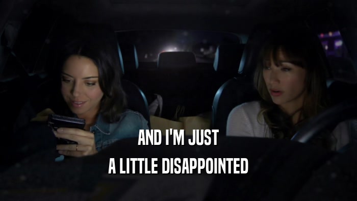 AND I'M JUST A LITTLE DISAPPOINTED 