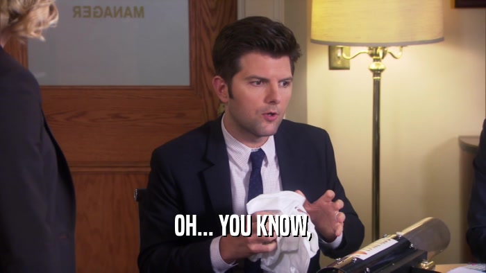 OH... YOU KNOW,  