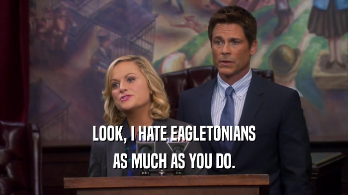 LOOK, I HATE EAGLETONIANS AS MUCH AS YOU DO. 