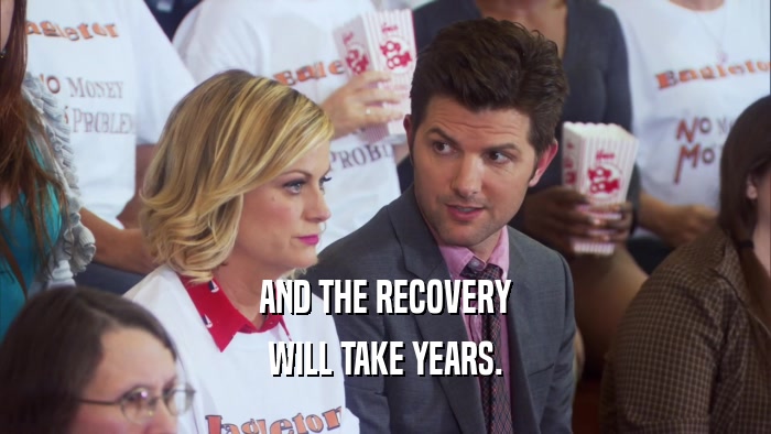AND THE RECOVERY WILL TAKE YEARS. 