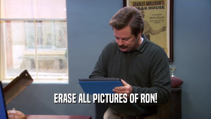 ERASE ALL PICTURES OF RON!  