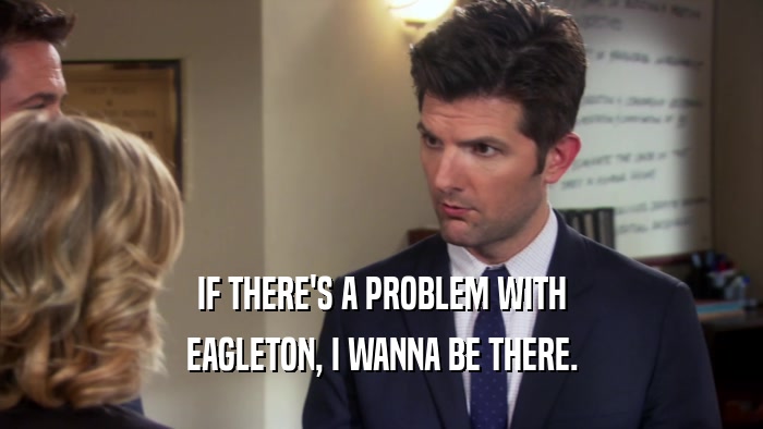 IF THERE'S A PROBLEM WITH EAGLETON, I WANNA BE THERE. 