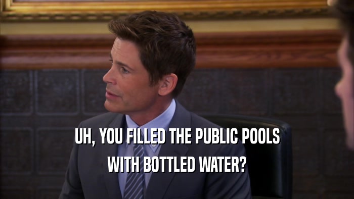 UH, YOU FILLED THE PUBLIC POOLS WITH BOTTLED WATER? 