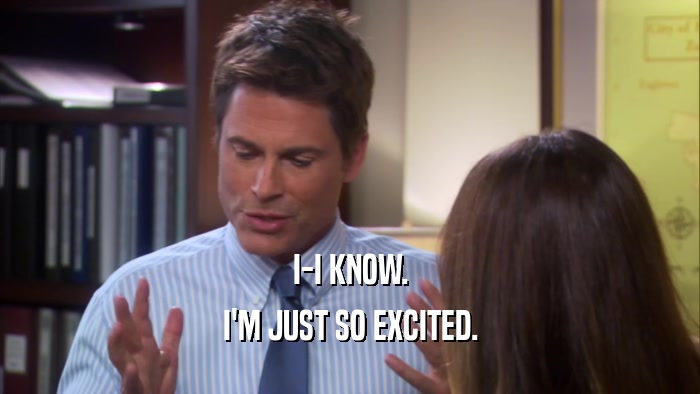 I-I KNOW. I'M JUST SO EXCITED. 