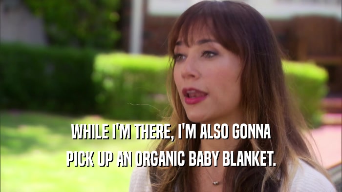 WHILE I'M THERE, I'M ALSO GONNA PICK UP AN ORGANIC BABY BLANKET. 
