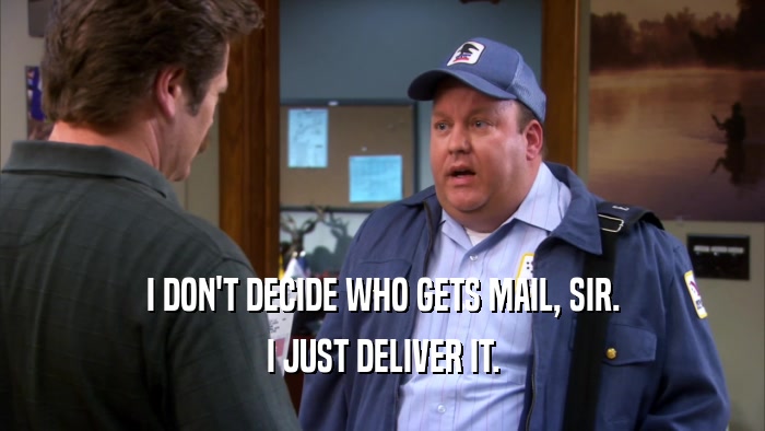 I DON'T DECIDE WHO GETS MAIL, SIR. I JUST DELIVER IT. 