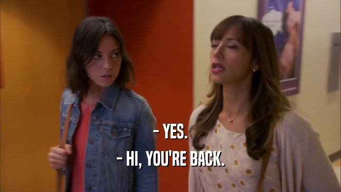 - YES. - HI, YOU'RE BACK. 