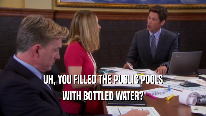 UH, YOU FILLED THE PUBLIC POOLS WITH BOTTLED WATER? 