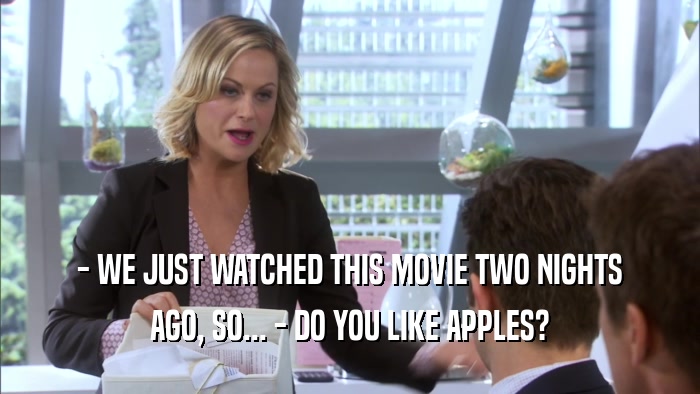 - WE JUST WATCHED THIS MOVIE TWO NIGHTS AGO, SO... - DO YOU LIKE APPLES? 
