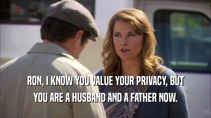 RON, I KNOW YOU VALUE YOUR PRIVACY, BUT YOU ARE A HUSBAND AND A FATHER NOW. 