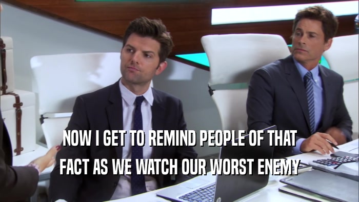 NOW I GET TO REMIND PEOPLE OF THAT FACT AS WE WATCH OUR WORST ENEMY 