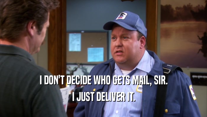 I DON'T DECIDE WHO GETS MAIL, SIR. I JUST DELIVER IT. 