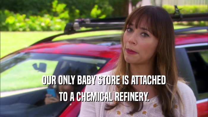 OUR ONLY BABY STORE IS ATTACHED TO A CHEMICAL REFINERY. 