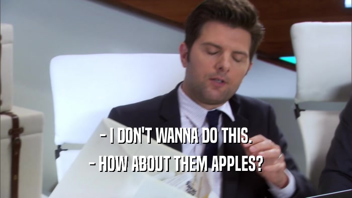 - I DON'T WANNA DO THIS. - HOW ABOUT THEM APPLES? 