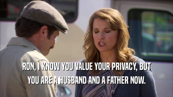 RON, I KNOW YOU VALUE YOUR PRIVACY, BUT YOU ARE A HUSBAND AND A FATHER NOW. 