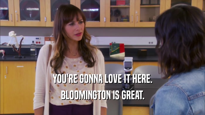 YOU'RE GONNA LOVE IT HERE. BLOOMINGTON IS GREAT. 