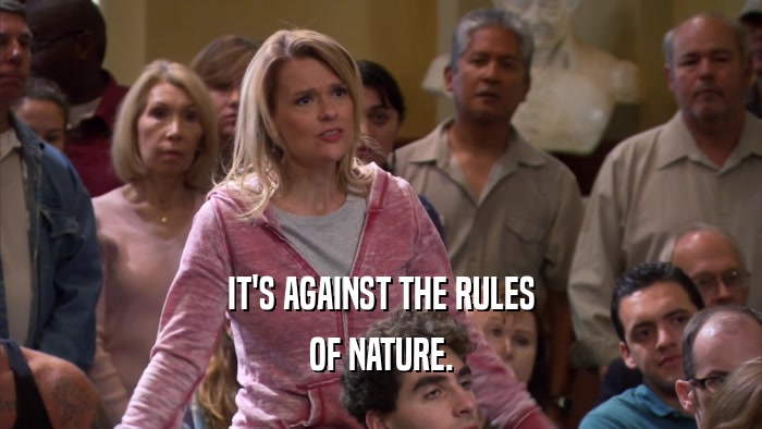 IT'S AGAINST THE RULES OF NATURE. 