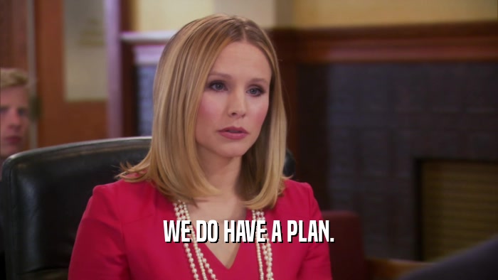 WE DO HAVE A PLAN.  