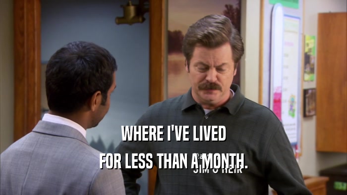 WHERE I'VE LIVED FOR LESS THAN A MONTH. 