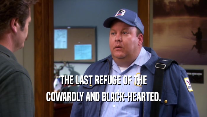 THE LAST REFUGE OF THE COWARDLY AND BLACK-HEARTED. 