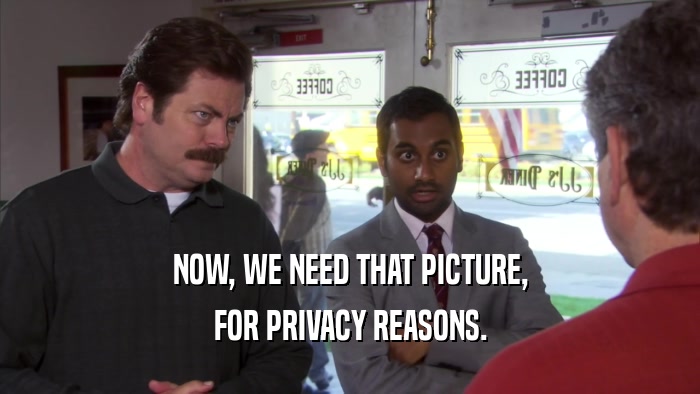 NOW, WE NEED THAT PICTURE, FOR PRIVACY REASONS. 