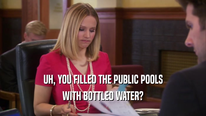 UH, YOU FILLED THE PUBLIC POOLS WITH BOTTLED WATER? 