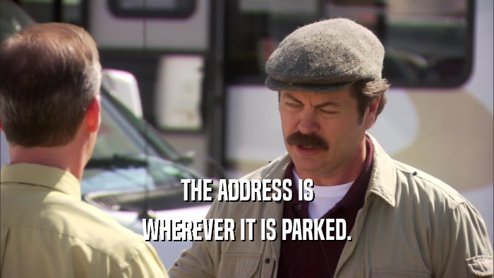 THE ADDRESS IS WHEREVER IT IS PARKED. 