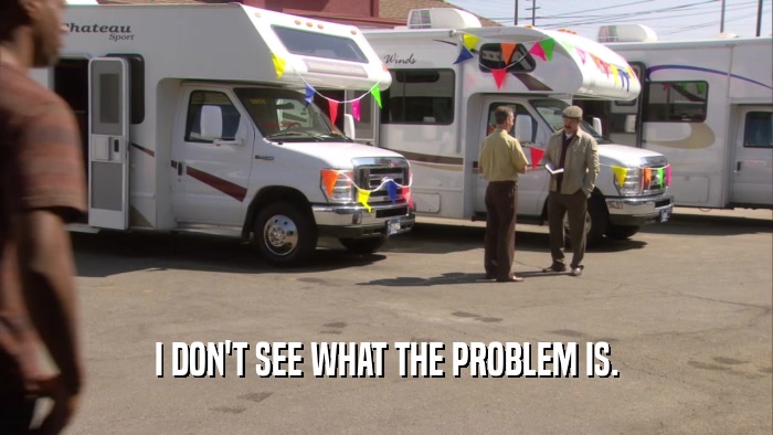 I DON'T SEE WHAT THE PROBLEM IS.  