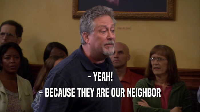 - YEAH! - BECAUSE THEY ARE OUR NEIGHBOR 