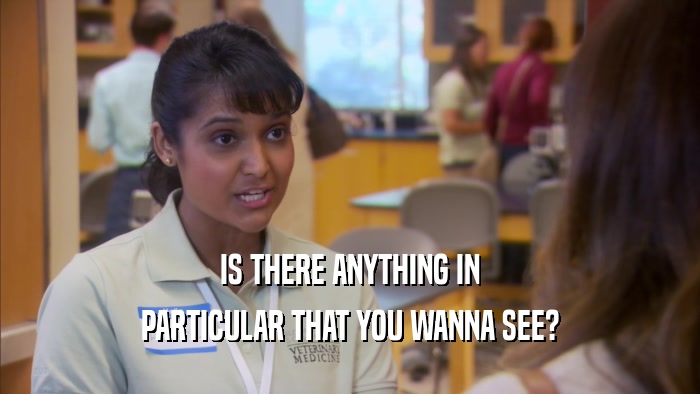 IS THERE ANYTHING IN PARTICULAR THAT YOU WANNA SEE? 
