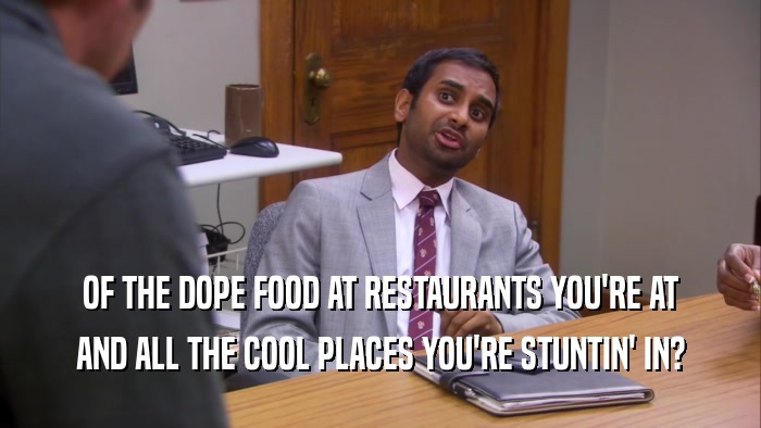 OF THE DOPE FOOD AT RESTAURANTS YOU'RE AT AND ALL THE COOL PLACES YOU'RE STUNTIN' IN? 