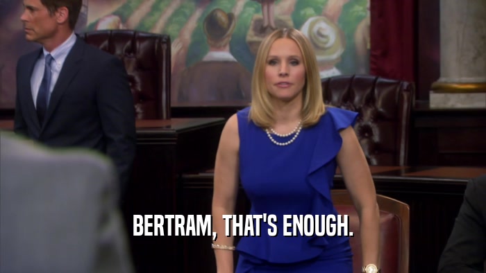 BERTRAM, THAT'S ENOUGH.  