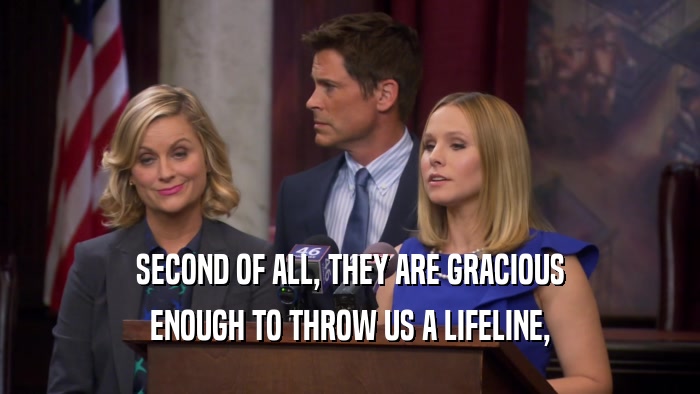 SECOND OF ALL, THEY ARE GRACIOUS ENOUGH TO THROW US A LIFELINE, 