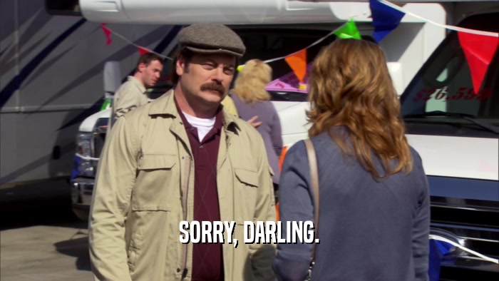 SORRY, DARLING.  