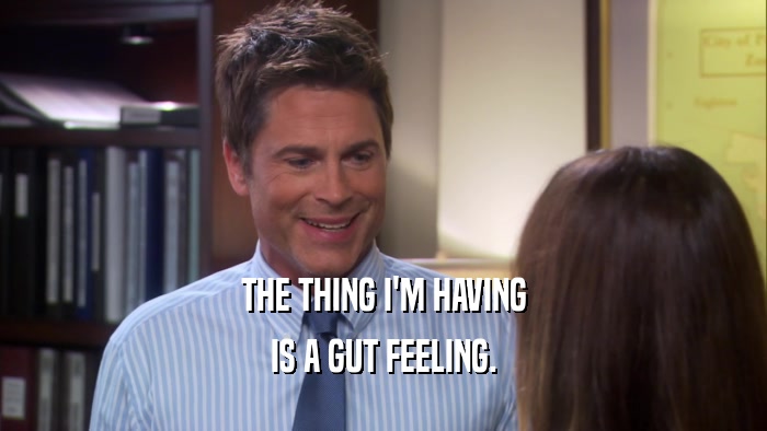 THE THING I'M HAVING IS A GUT FEELING. 