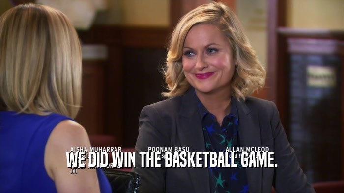 WE DID WIN THE BASKETBALL GAME.  