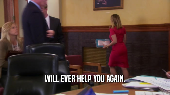 WILL EVER HELP YOU AGAIN.  