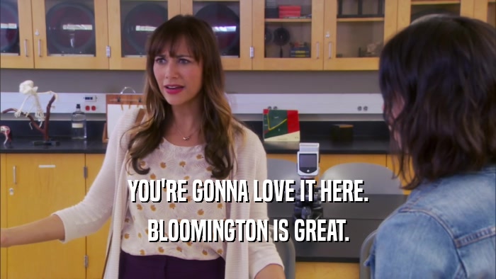 YOU'RE GONNA LOVE IT HERE. BLOOMINGTON IS GREAT. 