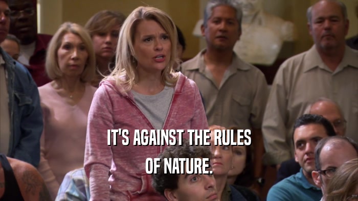 IT'S AGAINST THE RULES OF NATURE. 