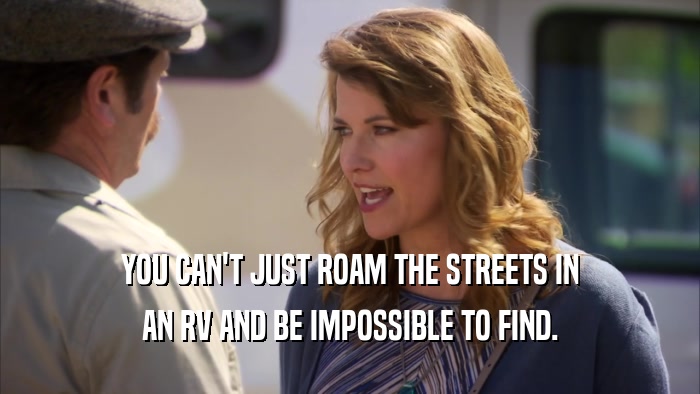 YOU CAN'T JUST ROAM THE STREETS IN AN RV AND BE IMPOSSIBLE TO FIND. 