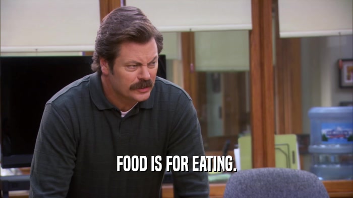 FOOD IS FOR EATING.  